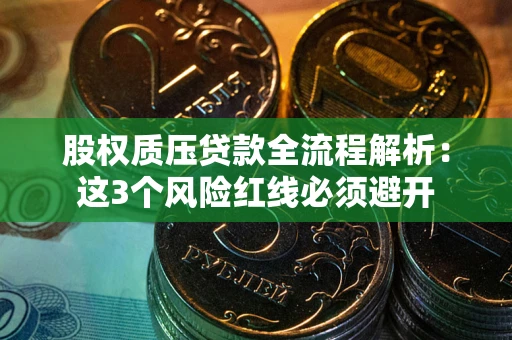 北京股权质压贷款全流程解析：这3个风险红线必须避开