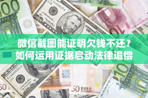 北京微信截图能证明欠钱不还？如何运用证据启动法律追偿程序？