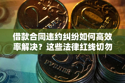 北京借款合同违约纠纷如何高效率解决？这些法律红线切勿触碰