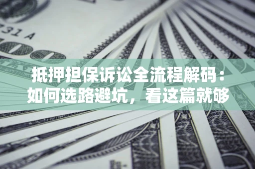 北京抵押担保诉讼全流程解码：如何选路避坑，看这篇就够了