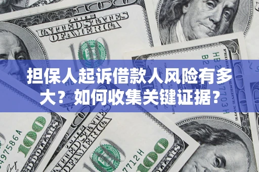 北京担保人起诉借款人风险有多大？如何收集关键证据？