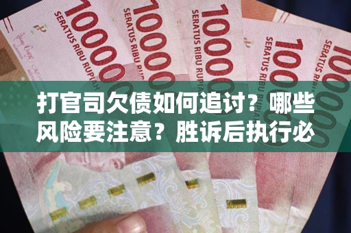 北京打官司欠债如何追讨？哪些风险要注意？胜诉后执行必看！