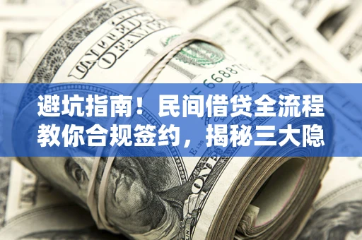 北京避坑指南！民间借贷全流程教你合规签约，揭秘三大隐形陷阱