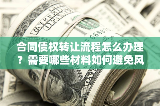 北京合同债权转让流程怎么办理？需要哪些材料如何避免风险？