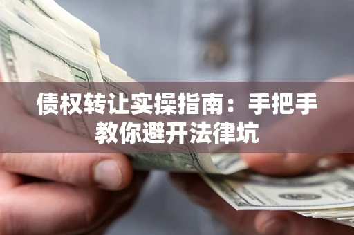 北京债权转让实操指南：手把手教你避开法律坑