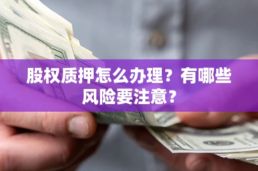 北京股权质押怎么办理？有哪些风险要注意？