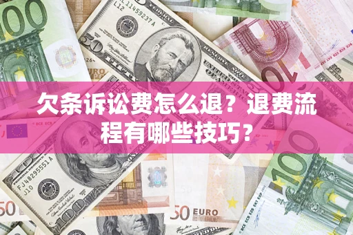 北京欠条诉讼费怎么退？退费流程有哪些技巧？