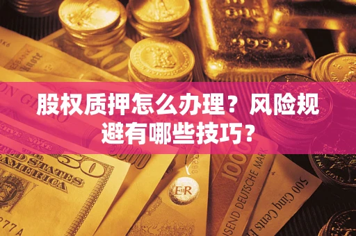 北京股权质押怎么办理？风险规避有哪些技巧？