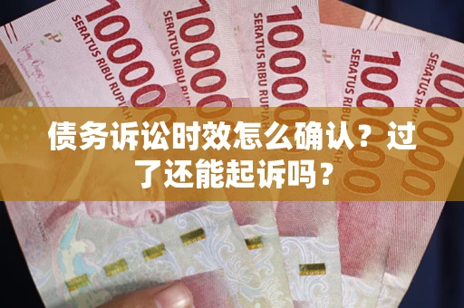 北京债务诉讼时效怎么确认？过了还能起诉吗？