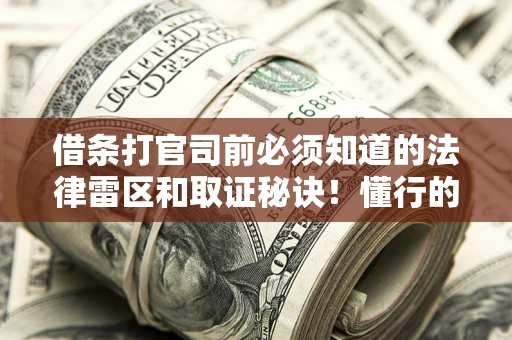 北京借条打官司前必须知道的法律雷区和取证秘诀！懂行的人已经留好这些证据