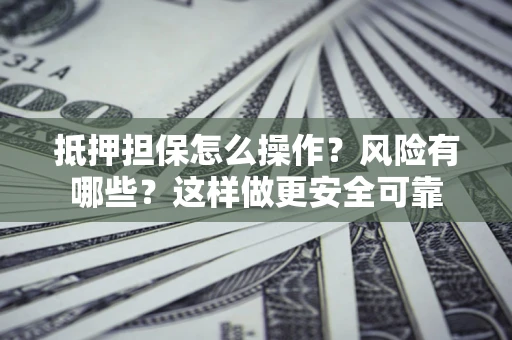 北京抵押担保怎么操作？风险有哪些？这样做更安全可靠