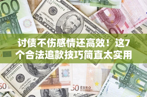 北京讨债不伤感情还高效！这7个合法追款技巧简直太实用