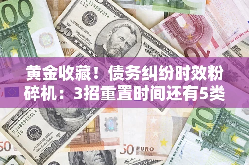 北京黄金收藏！债务纠纷时效粉碎机：3招重置时间还有5类不设年限的特殊债务