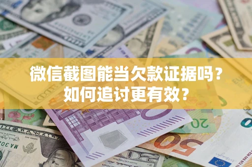 北京微信截图能当欠款证据吗？如何追讨更有效？