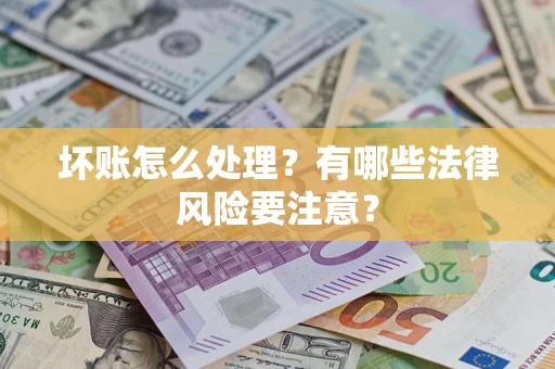 北京坏账怎么处理？有哪些法律风险要注意？