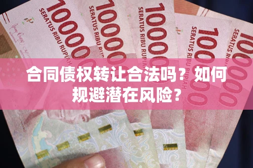 北京合同债权转让合法吗?如何规避潜在风险? 北京合同债权转让合法吗?如何规避潜在风险?