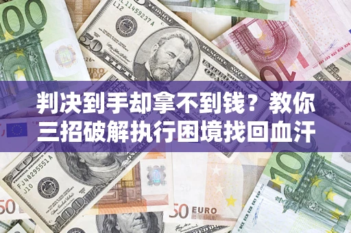 北京判决到手却拿不到钱？教你三招破解执行困境找回血汗钱