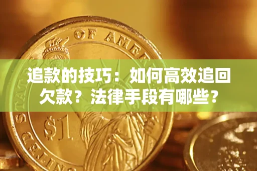 北京追款的技巧：如何高效追回欠款？法律手段有哪些？