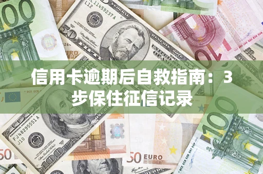 北京信用卡逾期后自救指南：3步保住征信记录