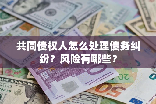 北京共同债权人怎么处理债务纠纷？风险有哪些？