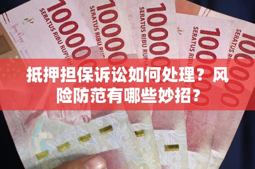 北京抵押担保诉讼如何处理？风险防范有哪些妙招？
