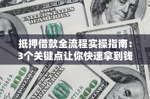北京抵押借款全流程实操指南：3个关键点让你快速拿到钱