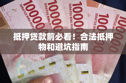北京抵押贷款前必看！合法抵押物和避坑指南