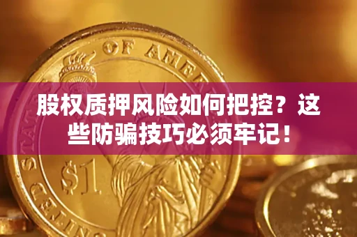 北京股权质押风险如何把控？这些防骗技巧必须牢记！