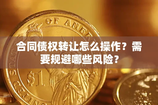 北京合同债权转让怎么操作？需要规避哪些风险？
