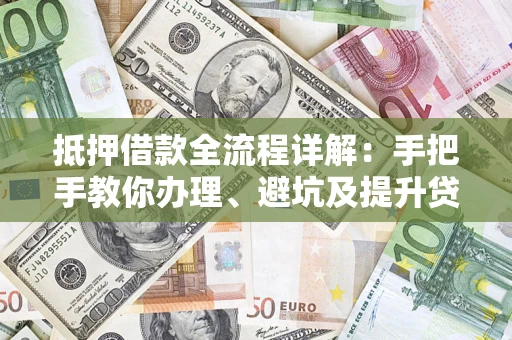 北京抵押借款全流程详解：手把手教你办理、避坑及提升贷款额度