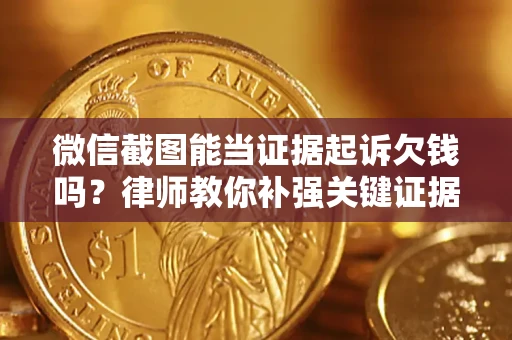 北京微信截图能当证据起诉欠钱吗？律师教你补强关键证据