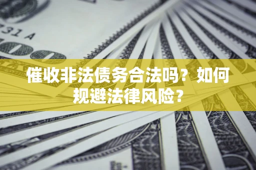 北京催收非法债务合法吗？如何规避法律风险？