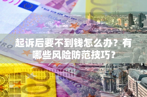 北京起诉后要不到钱怎么办?有哪些风险防范技巧? 北京起诉后要不到钱怎么办?有哪些风险防范技巧?
