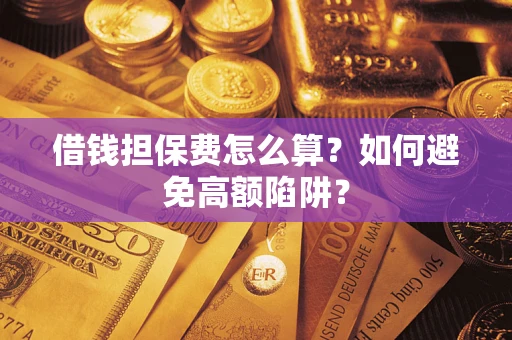 北京借钱担保费怎么算？如何避免高额陷阱？