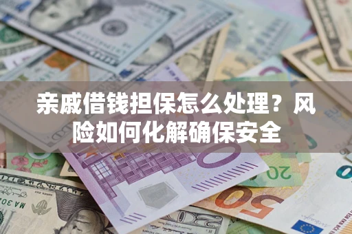 北京亲戚借钱担保怎么处理？风险如何化解确保安全