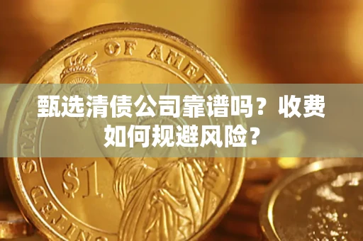 北京甄选清债公司靠谱吗？收费如何规避风险？