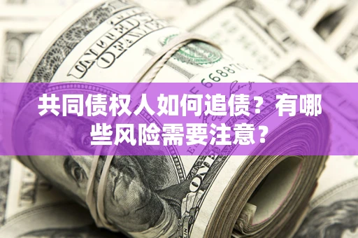 北京共同债权人如何追债？有哪些风险需要注意？