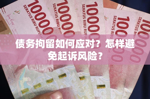 北京债务拘留如何应对？怎样避免起诉风险？