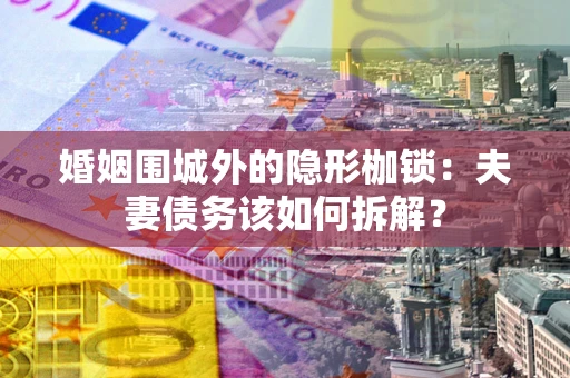 北京婚姻围城外的隐形枷锁：夫妻债务该如何拆解？