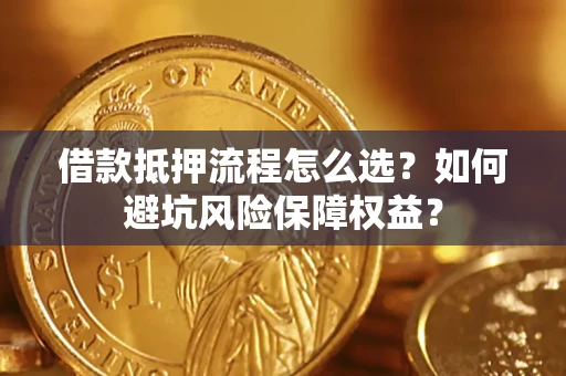 北京借款抵押流程怎么选？如何避坑风险保障权益？