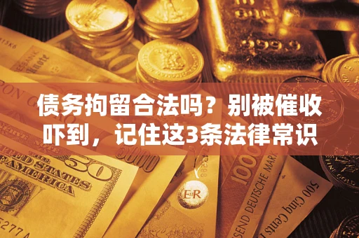 北京债务拘留合法吗?别被催收吓到,记住这3条法律常识 北京债务拘留合法吗?别被催收吓到,记住这3条法律常识