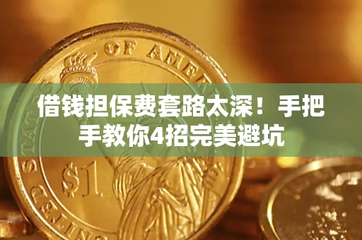 北京借钱担保费套路太深！手把手教你4招完美避坑