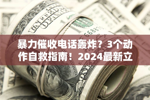 北京暴力催收电话轰炸？3个动作自救指南！2024最新立案标准全解析