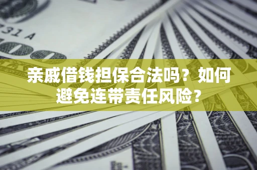 北京亲戚借钱担保合法吗？如何避免连带责任风险？