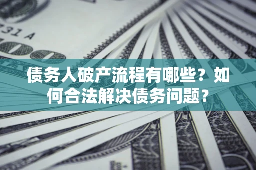 北京债务人破产流程有哪些？如何合法解决债务问题？
