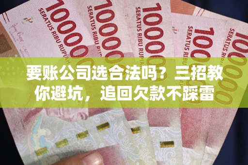 北京要账公司选合法吗？三招教你避坑，追回欠款不踩雷