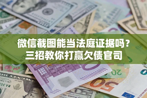 北京微信截图能当法庭证据吗？三招教你打赢欠债官司
