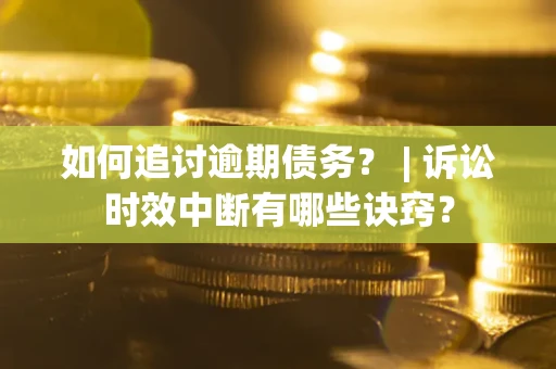 北京如何追讨逾期债务？ | 诉讼时效中断有哪些诀窍？