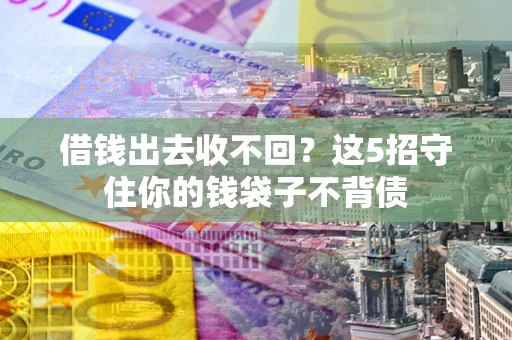 北京借钱出去收不回？这5招守住你的钱袋子不背债