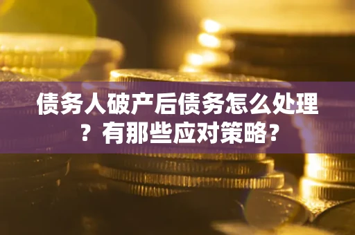 北京债务人破产后债务怎么处理？有那些应对策略？